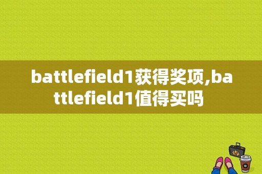 battlefield1获得奖项,battlefield1值得买吗 